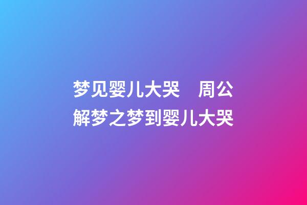 梦见婴儿大哭　周公解梦之梦到婴儿大哭